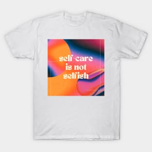 Self-Care is Not Selfish T-Shirt